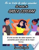 No se trata de SABER ESCUCHAR, se trata de SABER ESPERAR - El arte secreto de saber esperar, ser pacientes para actuar de la mejor forma