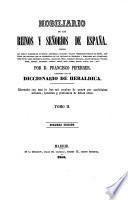 Nobiliario de los Reinos y Señorios de España. Contiene las armas y blasones de los reinos, provincias, ciudades, villas y principales pueblos de España, con todos los apellidos que ce encuentran en los tratados de heraldica y nobiliarios mas autorizados, ... ilustrado con un Diccionario de heraldica. Adornado con mas de dos mil escudos de armas. ... Segunda edicion