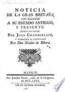 Noticia de la Gran Bretaña ... Escrita ... por Juan Chamberlain [or rather, continued by him from E. Chamberlayne's “Angliæ Notitia”], y traducida al Castellano por Don Nicolás de Ribera. [An abridged translation of “Magnæ Britanniæ Notitia.”]