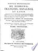 Nouveau dictionnaire de Sobrino , francois, espagnol et latin, compose surles meilleurs dictionnaires qui aient paru jusqu'a present: dividé en trois tomes ... enrichi d'un dictionnaire abrege de geographie, ...