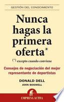 Nunca Hagas la Primera Oferta: (Excepto Cuando Conviene) Consejos de Negociacion del Mejor Representante de Deportistas = Never Make the First Offer