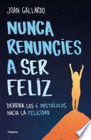 Nunca renuncies a ser feliz: Derriba los 6 obstáculos hacia la felicidad / Never Give Up on Being Happy: Break Down the 6 Obstacles towards Happiness