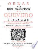 Obras De Don Francisco De Quevedo Villegas, Cavallero de la Orden de Santiago, Senor de la Villa de la Torre de Juan-Abad ... Nueva Impression corregida y ilustrada con muchas Estampas muy donosas y apropriadas a la materia