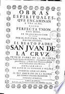 Obras espirituales, que encaminan a una alma, a la mas perfecta union con Dios, en transformacion de amor. Por el extatico, y sublime doctor mystico, el beato padre San Juan de la Cruz