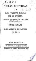Obras poeticas de don Vicente Garcia de la Huerta ... ; publicalas don Antonio de Sancha ; tomo I.