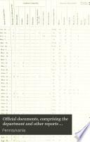 Official Documents, Comprising the Department and Other Reports Made to the Governor, Senate and House of Representatives of Pennsylvania