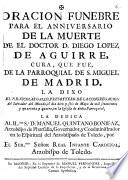Oracion funebre para el anniversario de la muerte de el doctor D. Diego Lopez de Aguirre, cura que fue de la parroquial de San Miguel de Madrid