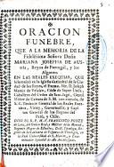 Oracion funebre, que a la memoria de la fidelisima señora doña Mariana Josepha de Austria, Reyna de Portugal, y los Algarves en las reales exequias, que solemnizo en las Iglesia Cathedral de la ciudad de los Reyes ...