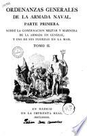 Ordenanzas generales de la armada naval. Parte primera. Sobre la gobernacion militar y marinera de la armada en general, y uso de sus fuerzas en la mar. Tomo I -II