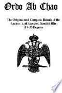 Ordo Ab Chao: The Original and Complete Rituals Of the Ancient and Accepted Scottish Rite of 4-33 Degrees