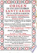 Origen de los dos celebres Santuarios de la nueva Galicia ... Noticia cierta de los milagrosos favores que hace la Santissima Virgen, á los que en ellos y en sus dos Imagenes la invocan ... Añadida en este reimpression, etc