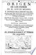 Origen de los Indios de el Nuevo Mundo, e Indias Occidentales. Averiguado con discurso de opiniones por el padre presentado Fr. Gregorio Garcia, de la Orden de Predicadores. Tratanse en este libro varias cosas, y puntos curiosos, tocantes à diversas ciencias, i facultades, con que se hace varia historia, de mucho gusto para el ingenio, i entendimento de hombres agudos, i curiosos. Secunda impresion.... Dirigido Al Angelico Doct. Sto. Tomas de Aquino