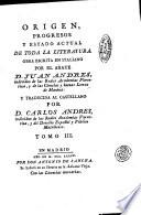 Origen, progresos y estado actual de toda la literatura obra escrita en italiano por el abate d. Juan Andres, y traducida al castillano por d. Carlos Andres. Tomo 1. [-10]