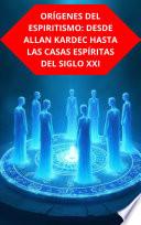 ORÍGENES DEL ESPIRITISMO: DESDE ALLAN KARDEC HASTA LAS CASAS ESPÍRITAS DEL SIGLO XXI