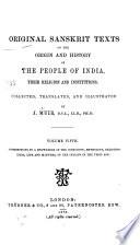 Original Sanskrit Texts on the Origin and History of the People of India, Their Religion and Institutions: Contributions to a knowledge of the cosmogony, mythology, religious ideas, life and manners, of the Indians in the Vedic age