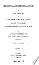 Origines Kalendariae Hellenicae: Or, the History of the Primitive Calendar Among the Greeks, Before and After the Legistation of Solon