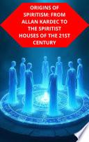 ORIGINS OF SPIRITISM: FROM ALLAN KARDEC TO THE SPIRITIST HOUSES OF THE 21ST CENTURY