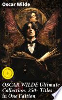 OSCAR WILDE Ultimate Collection: 250+ Titles in One Edition
