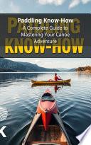 Paddling Know-How: A Complete Guide to Mastering Your Canoe Adventure