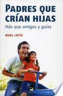 Padres Que Crian Hijas: Mas Que Amigos y Guias = Fathers Raising Daughters