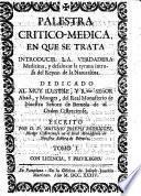 Palestra crítico-médica en que se trata introducir la verdadera Medicina y desaloxar la tyrana intrusa del reyno de la Naturaleza