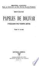 Papeles de Bolivar: Cartas. Pensamientos politicos. Proclamas y mensajes. Miscelanea. Articulos para la 0prensa. Familia de Bolivar. Ml deltrio sobre el Chimborazo. Papeles de familia. Apendice: Advertencia. Adicion