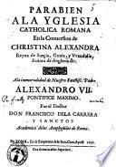 Parabien ala yglesia catholica romana en la conuersion de Christina Alexandra reyna de Sueçia, ... ala immortalidad de Alexandro 7. pontifice maximo. Por el doctor don Francisco dela Carrera y Sanctos academico delos Amphystilos de Roma