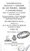 Paraphrástica explicacion y traduccion de los psalmos, himnos y canciones divinas segun la inteligencia de los doctores santos de la Iglesia