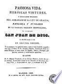 Pasmosa vida, heroicas virtudes y singulares milagros del Abraham de la ley de gracia, patriarca y fundador de la sagrada religion hospitalaria, el glorioso San Juan de Dios