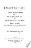 Passio Christi: three discourses bearing on the sufferings of Our Lord, and the nature of the Atonement, with notes on certain views of Mr. Maurice, Dr. Bushnell, ... and others