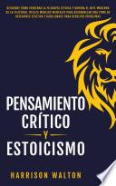 Pensamiento Crítico y Estoicismo: Descubre cómo funciona la filosofía estoica y domina el arte moderno de la felicidad. Utiliza modelos mentales para desarrollar una toma de decisiones efectiva y habilidades para resolver problemas