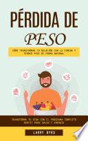 Pérdida De Peso: Cómo Transformar Tu Relación Con La Comida Y Perder Peso De Forma Natural (Transforma Tu Vida Con El Programa Completo Duofit Para Salud Y Energía)