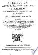 Persecucion contra la religion Christiana, y martirio que padecieron en la provincia de Fokien en la China cinco Religiosos Dominicos a saber ... Pedro Martir Sanz, Obispo Mauricastrense ... Francisco Serrano ... Juan Alcober ... Joaquin Royo y ... Francisco Diaz, etc