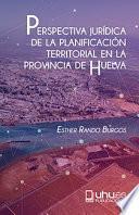 PERSPECTIVA JURÍDICA DE LA PLANIFICACIÓN TERRITORIAL EN LA PROVINCIA DE HUELVA