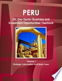 Peru Oil, Gas Sector Business & Investment Opportunities Yearbook Volume 1 Strategic Information and Basic Laws