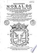 Philosophia moral de eclesiasticos en que se trata de las obligaciones que tienen todos los ministros de la Yglesia...