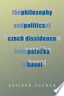 Philosophy and Politics of Czech Dissidence from Patočka to Havel