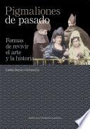 Pigmaliones de pasado. Formas de revivir el arte y la historia