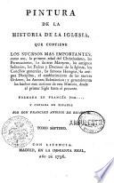Pintura de la historia de la iglesia, que contiene los sucesos mas importantes, com son, la primera edad del Christianismo, ... Formada en francés por ... y copiada en español por don Francisco Antonio De Escartin. Tomo primero (-séptimo)