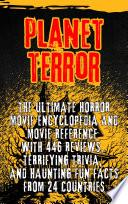 Planet Terror: The Ultimate Horror movie Encyclopedia and Movie Reference with 446 Reviews, Terrifying Trivia, and Haunting Fun Facts from 24 Countries