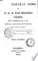Poesias de el Dr. D. Juan Melendez Valdes, del consejo de S. M. Oidor de la chancilleria de valladolid. Nueva edicion completa