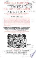 Politica indiana compuesta por Juan de Solorzano Pereira ... Dividida en seis libros ...