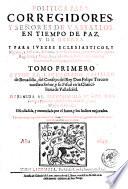 Politica para corregidores, y señores de vassallos, en tiempo de paz, y de guerra. Y para iuezes eclesiasticos, y seglares, y de sacas, aduanas, y de residencias, y sus oficiales, y para regidores, y abogados, y del valor de los corregimientos, y gouiernos realengos, y de las ordenes. Tomo primero [- segundo] autor el licenciado Castillo de Bouadilla ...