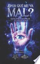 ¿Por Qué Me Va Mal?: Guía Para Mejorar Tu Vida Hoy