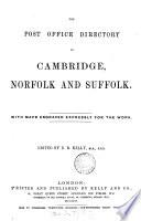 Post office directory of the Norfolk counties; viz.: - Cambridge, Norfolk, Suffolk [afterw.] Post office directory of Cambridge, Norfolk and Suffolk [afterw.] The Post office directory of Norfolk and Suffolk [afterw.] Kelly's directory of Cambridgeshire, Norfolk and Suffolk