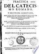 Practica del catecismo romano, y doctrina christiana, sacada principalmente de los catecismos de Pio V y Clemente VIII, compuestos conforme al Decreto del Santo Concilio Tridentino ...
