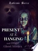 Present at a Hanging and Other Ghost Stories