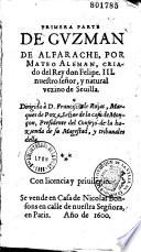 Primera parte de Guzman de Alfarache, por Mateo Aleman... natural vezino de Sevilla. Dirigida à D. Francisce de Rojas,...