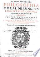 Primera [- Segvnda] Parte De La Philosophia Moral De Principes, Para Sv Bvena Crianca y gouierno: y para personas de todos estados ... Tratanse en ella varias materias muy vtiles para Predicadores