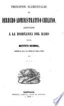 Principios elementales de derecho administrativo chileno. Adaptados a la enseñanza del ramo en el Instituto Nacional, siguiendo el plan i las teorías de varios autores, por***.